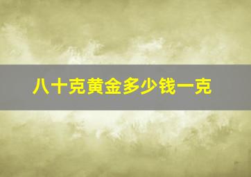 八十克黄金多少钱一克