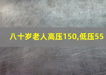 八十岁老人高压150,低压55