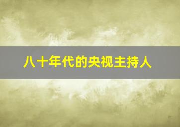 八十年代的央视主持人