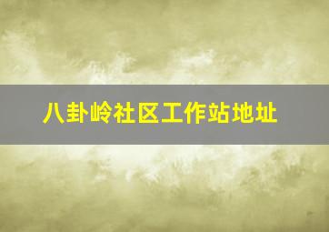 八卦岭社区工作站地址