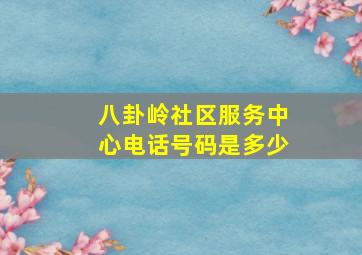 八卦岭社区服务中心电话号码是多少