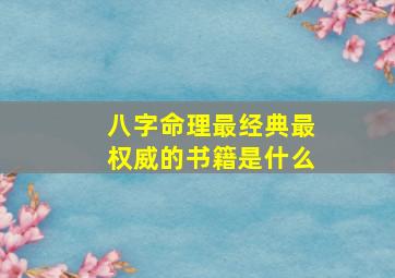 八字命理最经典最权威的书籍是什么