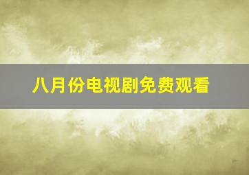 八月份电视剧免费观看