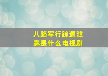 八路军行踪遭泄露是什么电视剧