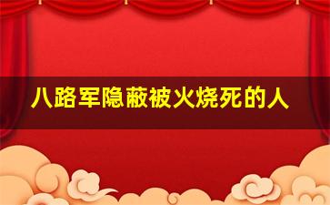 八路军隐蔽被火烧死的人