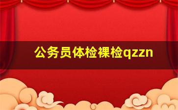 公务员体检裸检qzzn