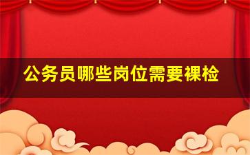 公务员哪些岗位需要裸检