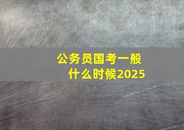 公务员国考一般什么时候2025