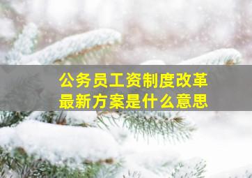 公务员工资制度改革最新方案是什么意思