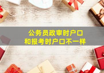 公务员政审时户口和报考时户口不一样