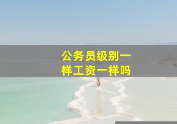 公务员级别一样工资一样吗