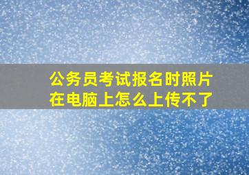 公务员考试报名时照片在电脑上怎么上传不了