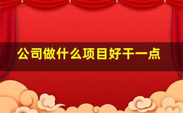 公司做什么项目好干一点