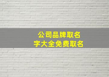 公司品牌取名字大全免费取名