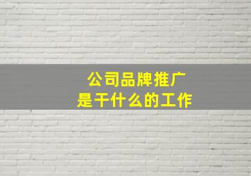 公司品牌推广是干什么的工作