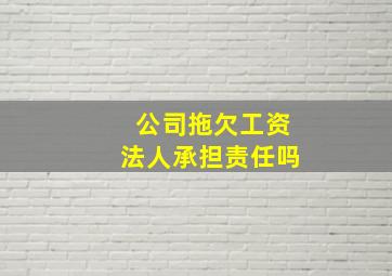 公司拖欠工资法人承担责任吗