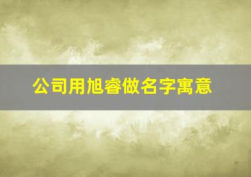 公司用旭睿做名字寓意