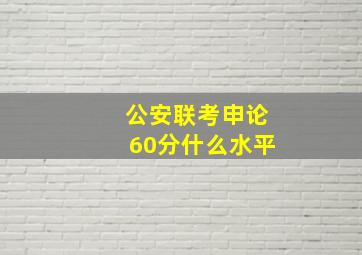 公安联考申论60分什么水平