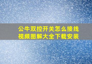 公牛双控开关怎么接线视频图解大全下载安装