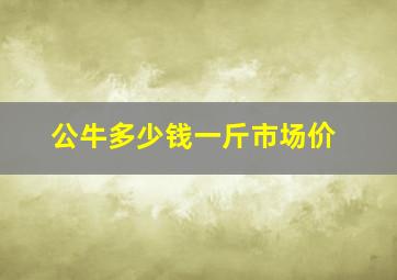 公牛多少钱一斤市场价