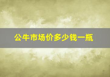 公牛市场价多少钱一瓶