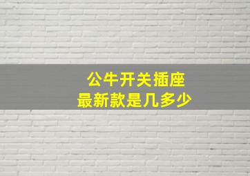 公牛开关插座最新款是几多少