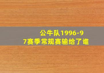 公牛队1996-97赛季常规赛输给了谁