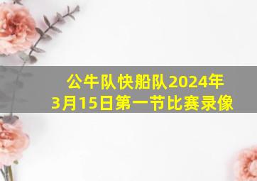 公牛队快船队2024年3月15日第一节比赛录像