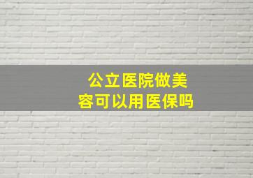 公立医院做美容可以用医保吗