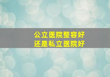 公立医院整容好还是私立医院好