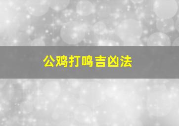 公鸡打鸣吉凶法