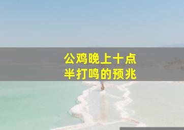 公鸡晚上十点半打鸣的预兆