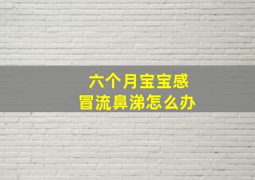 六个月宝宝感冒流鼻涕怎么办