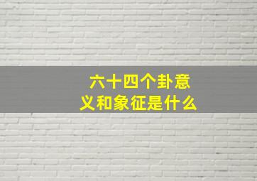 六十四个卦意义和象征是什么