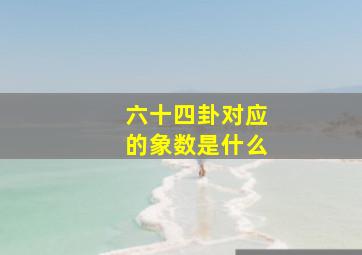 六十四卦对应的象数是什么