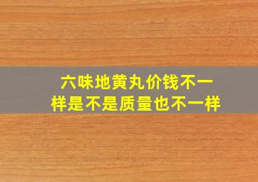 六味地黄丸价钱不一样是不是质量也不一样