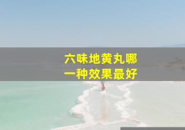 六味地黄丸哪一种效果最好