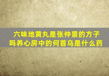 六味地黄丸是张仲景的方子吗养心房中的何首乌是什么药