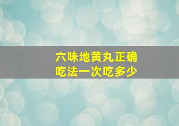 六味地黄丸正确吃法一次吃多少