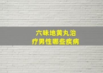 六味地黄丸治疗男性哪些疾病