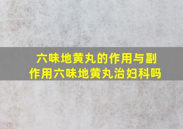 六味地黄丸的作用与副作用六味地黄丸治妇科吗