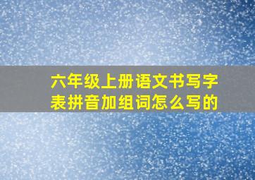 六年级上册语文书写字表拼音加组词怎么写的