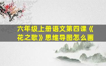 六年级上册语文第四课《花之歌》思维导图怎么画