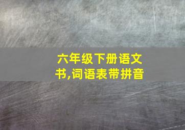 六年级下册语文书,词语表带拼音