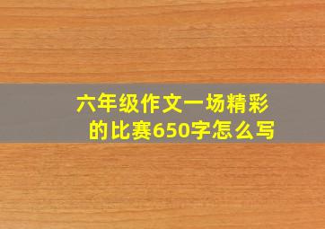 六年级作文一场精彩的比赛650字怎么写