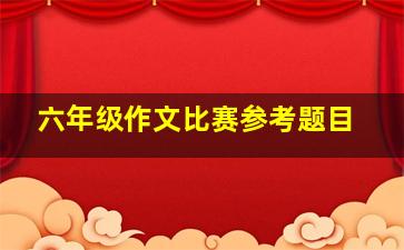 六年级作文比赛参考题目