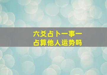 六爻占卜一事一占算他人运势吗