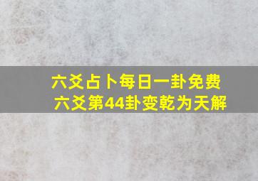 六爻占卜每日一卦免费六爻第44卦变乾为天解