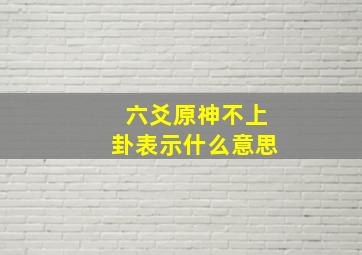 六爻原神不上卦表示什么意思