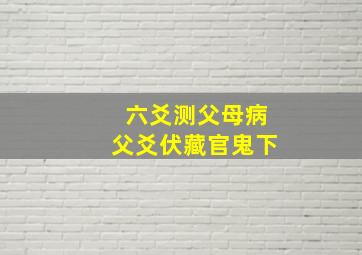 六爻测父母病父爻伏藏官鬼下